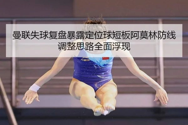 曼联失球复盘暴露定位球短板阿莫林防线调整思路全面浮现